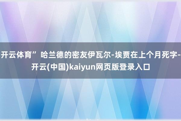 开云体育” 哈兰德的密友伊瓦尔-埃贾在上个月死字-开云(中国)kaiyun网页版登录入口