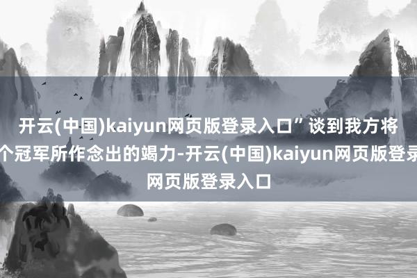 开云(中国)kaiyun网页版登录入口”谈到我方将为下个冠军所作念出的竭力-开云(中国)kaiyun网页版登录入口