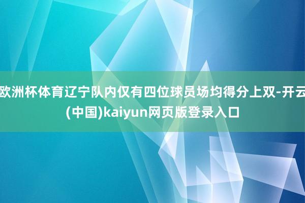 欧洲杯体育辽宁队内仅有四位球员场均得分上双-开云(中国)kaiyun网页版登录入口