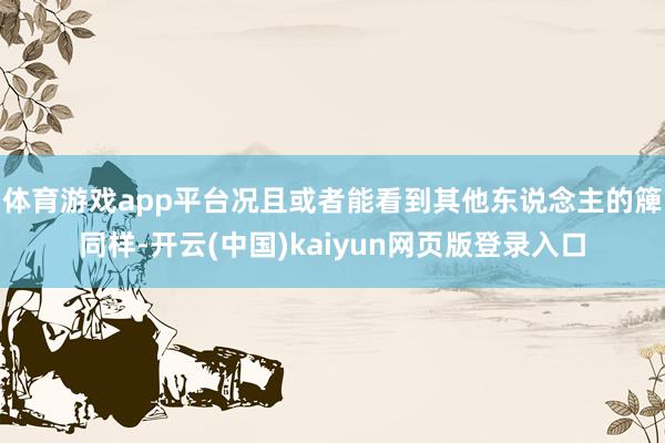 体育游戏app平台况且或者能看到其他东说念主的簰同样-开云(中国)kaiyun网页版登录入口