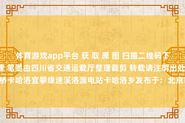 体育游戏app平台 获 取 原 图 扫描二维码下载原图 ✦ 图片作家：杨捷 笔墨由四川省交通运载厅整理裁剪 转载请注明出处金沙江大桥卡哈洛宜攀缘速溪洛渡电站卡哈洛乡发布于：北京市-开云(中国)kaiyun网页版登录入口