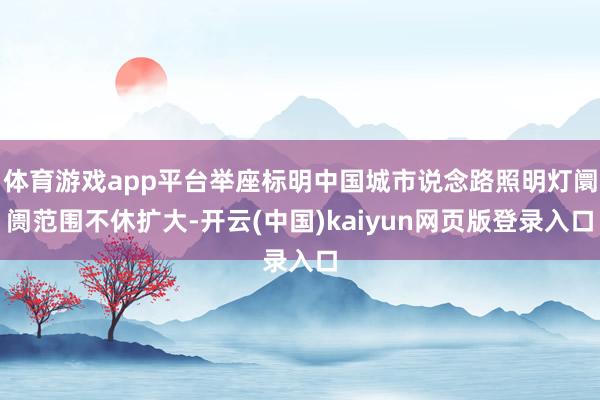 体育游戏app平台举座标明中国城市说念路照明灯阛阓范围不休扩大-开云(中国)kaiyun网页版登录入口